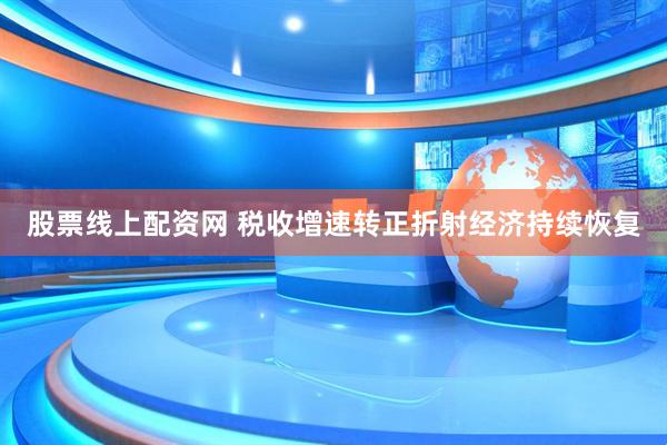 股票线上配资网 税收增速转正折射经济持续恢复