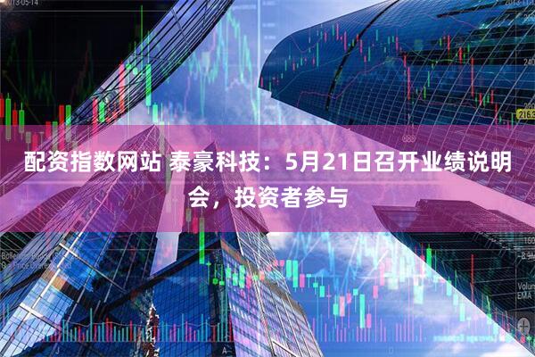 配资指数网站 泰豪科技：5月21日召开业绩说明会，投资者参与