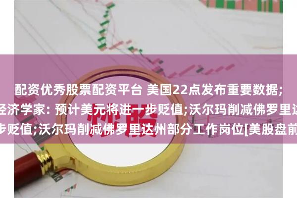 配资优秀股票配资平台 美国22点发布重要数据;热门中概股普涨;高盛经济学家: 预计美元将进一步贬值;沃尔玛削减佛罗里达州部分工作岗位[美股盘前]