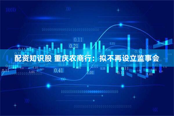 配资知识股 重庆农商行：拟不再设立监事会