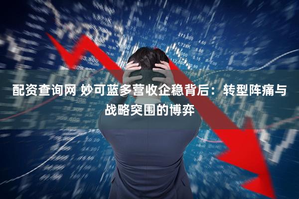 配资查询网 妙可蓝多营收企稳背后：转型阵痛与战略突围的博弈