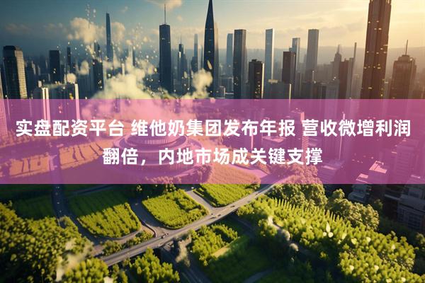 实盘配资平台 维他奶集团发布年报 营收微增利润翻倍，内地市场成关键支撑