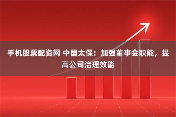 手机股票配资网 中国太保：加强董事会职能，提高公司治理效能